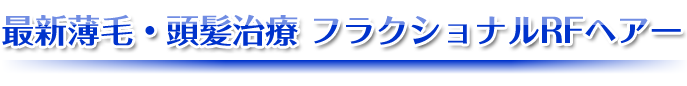 最新薄毛・頭髪治療 フラクショナルRFヘアー