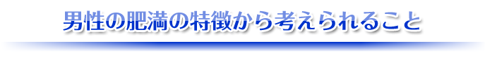 男性の肥満の特徴から考えられること