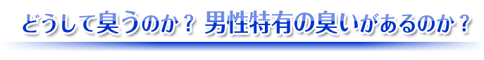 どうして臭うのか？男性特有の臭いがあるのか？